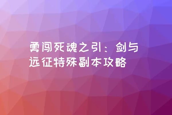 勇闯死魂之引：剑与远征特殊副本攻略